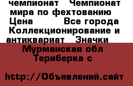 11.1) чемпионат : Чемпионат мира по фехтованию › Цена ­ 490 - Все города Коллекционирование и антиквариат » Значки   . Мурманская обл.,Териберка с.